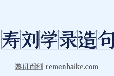 寿刘学录造句是什么意思的图片